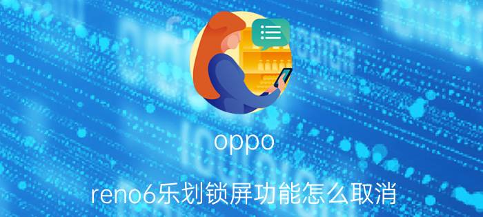 oppo reno6乐划锁屏功能怎么取消 乐划锁屏资讯怎么关闭？